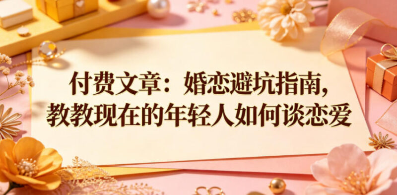 婚恋避坑实用指南 年轻人正确恋爱方法与认知经验分享