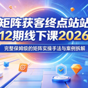 2026年5月矩阵获客终点站线下课 保姆级实操手法与案例拆解-雨叶虚拟资源网