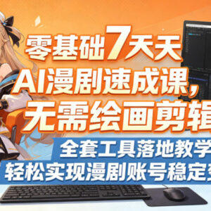 零基础7天AI漫剧速成教程 无需绘画剪辑可落地实现账号变现-雨叶虚拟资源网