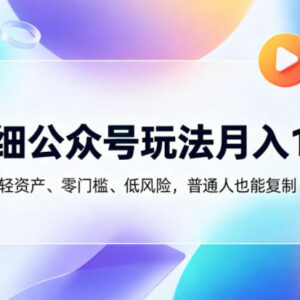 精细化公众号运营玩法拆解 低门槛轻资产普通人可复制变现路径-雨叶虚拟资源网