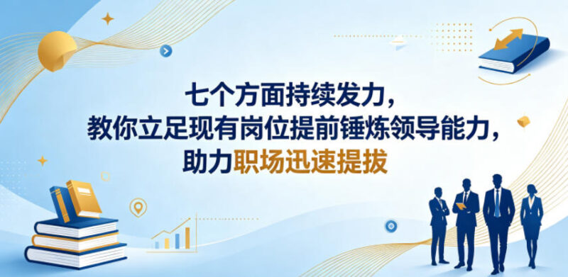 如何立足现有岗位练领导能力?7个方向发力助力职场顺利提拔