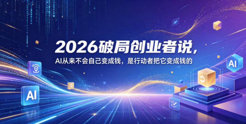2026破局AI创业者大会精华 普通人AI落地变现实操指南