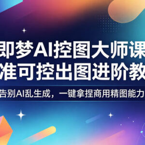 即梦AI控图大师课教程 学习精准出图掌握商用AI作图技能-雨叶虚拟资源网