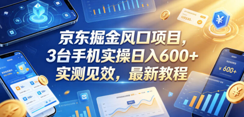 2026京东掘金风口项目实操指南 3台手机低门槛增收玩法详解