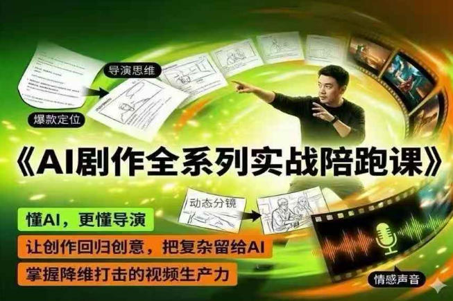 AI剧作全系列实战陪跑课 掌握导演级AI视频创作高效出片技巧