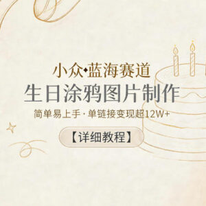 生日涂鸦图片制作蓝海项目教程 AI定制虚拟产品实操变现方法-雨叶虚拟资源网