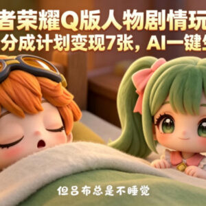王者荣耀Q版人物剧情玩法 AI生成内容可参与视频号分成计划-雨叶虚拟资源网