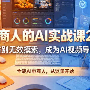 电商人AI实战课2.0 系统掌握AI视频制作 提升电商运营效率-雨叶虚拟资源网