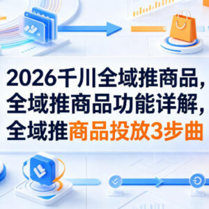 2026千川全域推商品功能详解 投放三步曲实操玩法指南-雨叶虚拟资源网