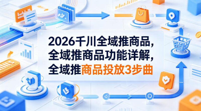 2026千川全域推商品功能详解 投放三步曲实操玩法指南
