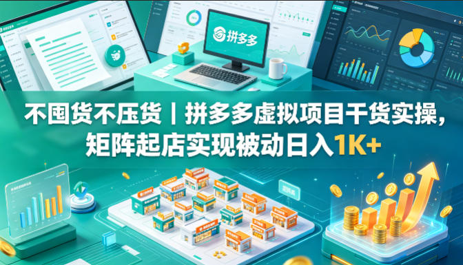 拼多多虚拟类目无囤货实操技巧 矩阵起店打造被动收入