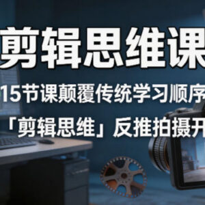 15节剪辑思维系统课 掌握底层逻辑以剪导拍提升视频创作质量-雨叶虚拟资源网