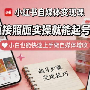 小红书自媒体变现全套实操课 零基础小白可照搬上手增收-雨叶虚拟资源网
