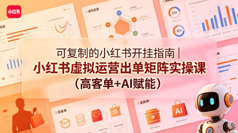 小红书虚拟运营矩阵出单实操教程 AI赋能高客单变现全流程