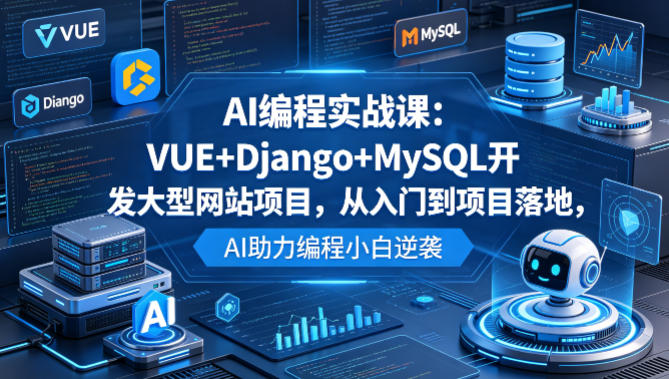 AI编程实战课：VUE+Django+MySQL全栈开发从入门到项目落地