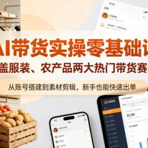 零基础AI带货实操教程 覆盖服装农产品两大赛道从入门到快速出单-雨叶虚拟资源网