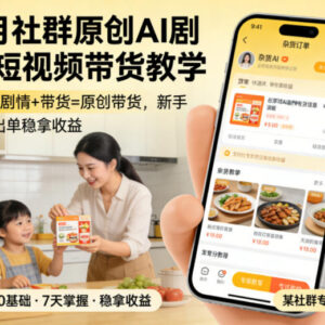 3月社群原创AI家庭剧情短视频带货教程 新手可快速出单稳拿收益-雨叶虚拟资源网