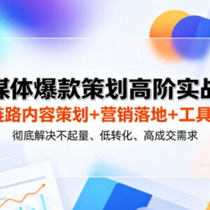 全媒体爆款策划高阶实战课 全链路解决内容不起量低转化难题-雨叶虚拟资源网