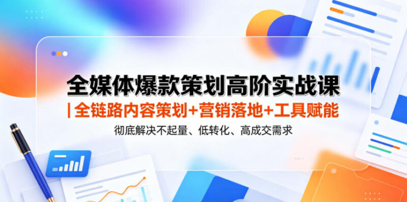 全媒体爆款策划高阶实战课 全链路解决内容不起量低转化难题