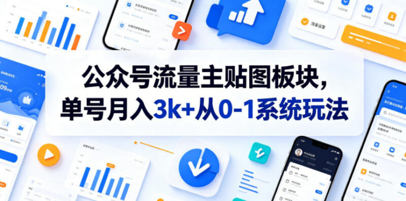 公众号流量主贴图板块实操玩法 从0到1上手单号变现全指南