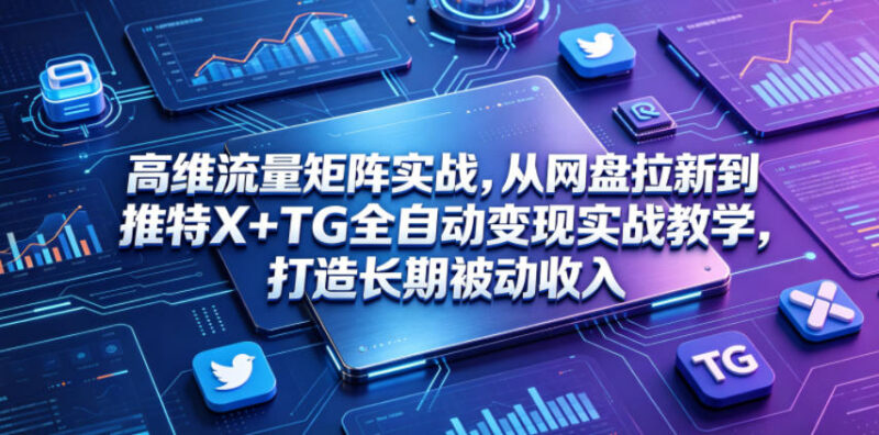 高维流量矩阵实战:网盘拉新结合X+TG打造长期被动收入教学