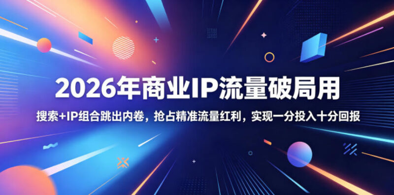2026年商业IP流量破局攻略 搜索+IP组合跳出内卷抢占精准流量