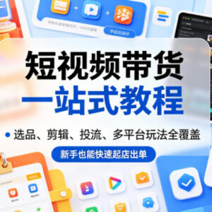 短视频带货全流程实操教程 选品剪辑投流多平台运营新手指南-雨叶虚拟资源网