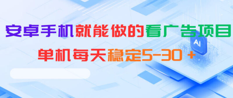 低门槛零投入 安卓手机可做的看广告项目单机日收益5-30元