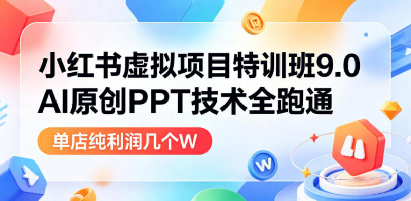 小红书虚拟项目特训班9.0 AI原创PPT变现全流程实操教程