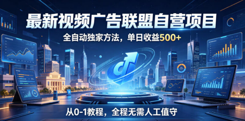 2026视频广告联盟自营项目 零门槛全自动操作从0到1实操教程