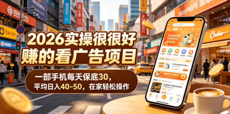 2026可实操手机看广告赚钱项目 居家可做日入30-50玩法揭秘