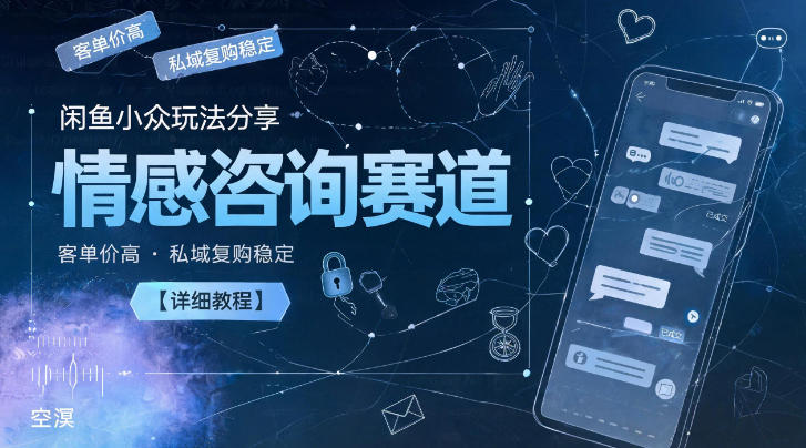 闲鱼小众情感咨询赛道实操教程 高客单价私域复购稳定可规模化