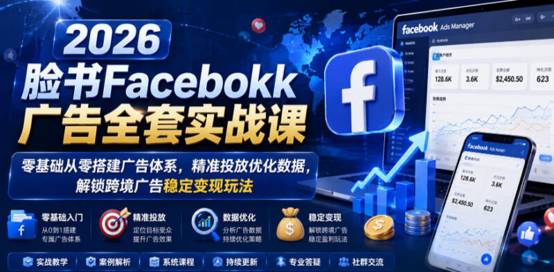 2026新版Facebook广告实战课 零基础搭建跨境投放变现全体系