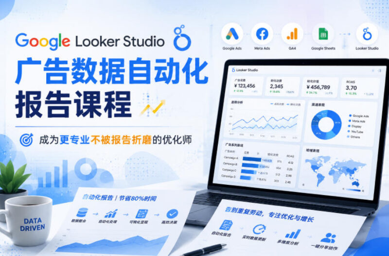 Google Looker Studio广告数据自动化报告课程 广告优化师实操教程