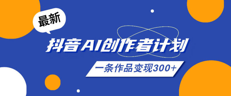 2026年最新抖音AI创作者计划实操课 全流程玩法分步教学