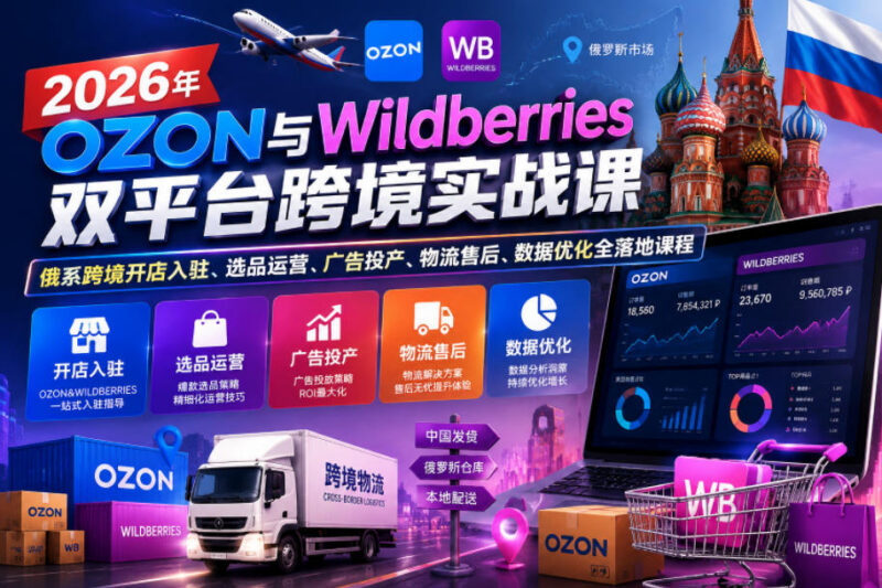 2026年OZON与Wildberries俄系跨境双平台开店运营全流程实战课