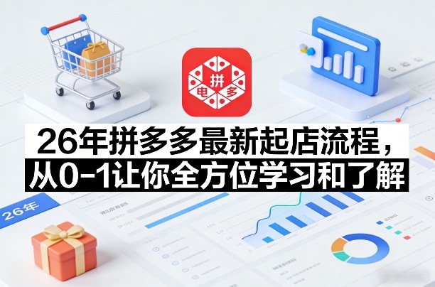 2026年拼多多最新从0到1起店流程 6月更新全阶段运营攻略