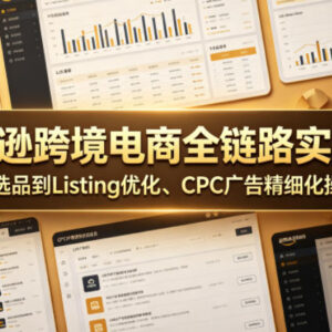 亚马逊跨境电商全链路实战课 选品Listing优化CPC精细化操盘教学-雨叶虚拟资源网
