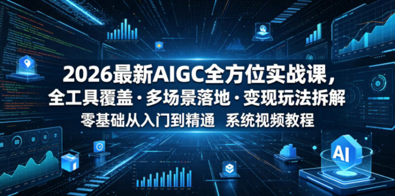 2026最新AIGC全方位实战课 零基础入门到精通含变现玩法拆解