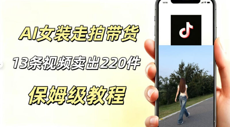 AI走拍女装带货实操玩法解析 低门槛轻资产短视频变现指南