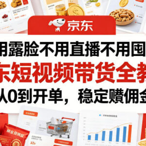 京东短视频带货实操全教程 无需露脸直播囤货从0到开单赚佣金-雨叶虚拟资源网