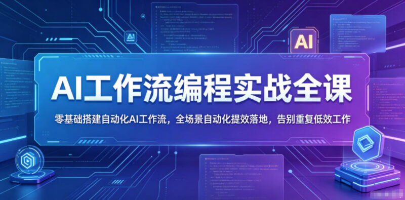AI工作流编程实战全课 零基础搭建全场景自动化提效落地体系