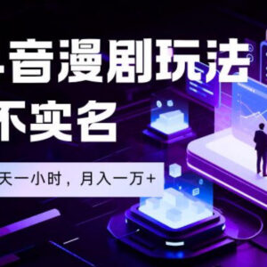 抖音漫剧蓝海项目操作解析 0粉无需实名低门槛副业玩法-雨叶虚拟资源网