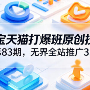 淘宝天猫打爆班第83期 无界全站推广3.0高投产爆单实操教程-雨叶虚拟资源网