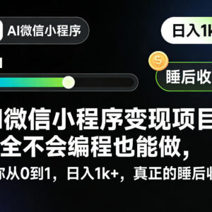 无编程基础可做AI微信小程序变现项目 从0到1搭建被动收入渠道-雨叶虚拟资源网