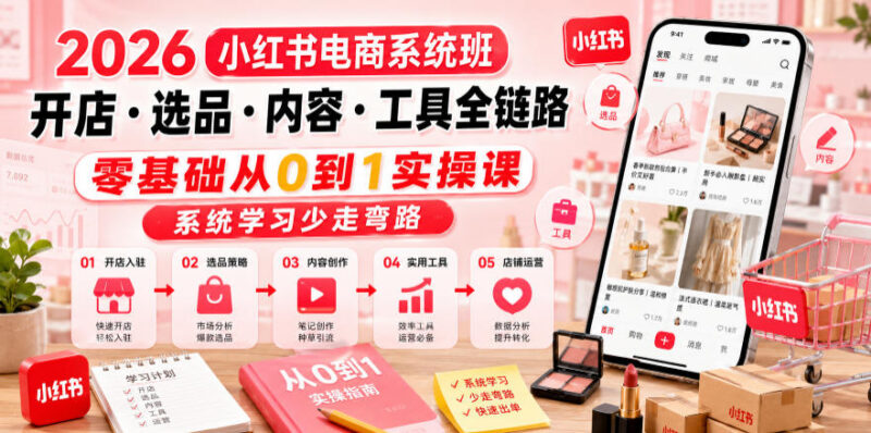 2026小红书电商全链路系统班 零基础从0到1学开店选品运营