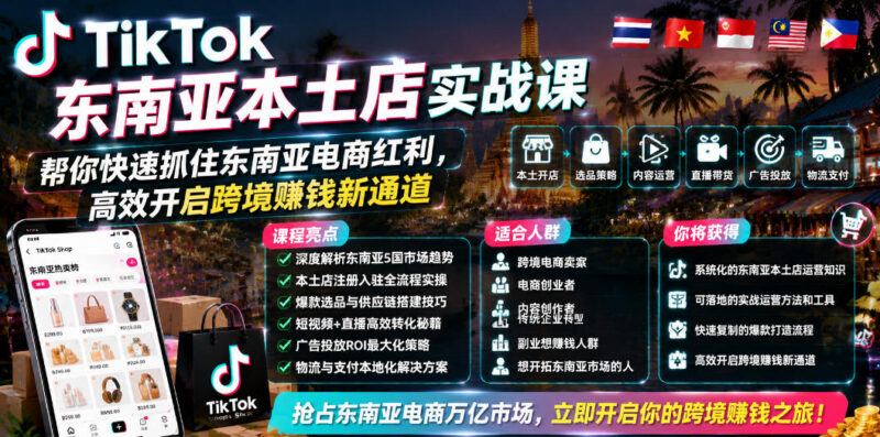 TikTok东南亚本土店实战课 跨境电商从入驻到变现全流程教学