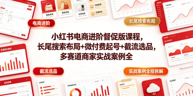 2026小红书电商进阶课 长尾布局微付费起号多赛道实战拆解