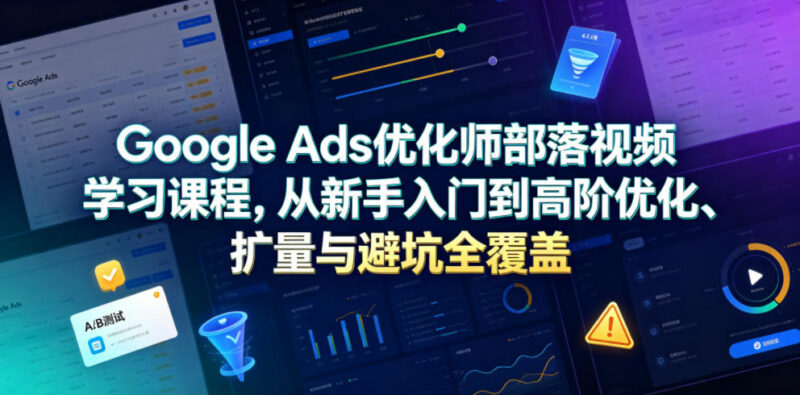 2026更新Google Ads优化师系统课程 从入门到高阶覆盖优化扩量避坑