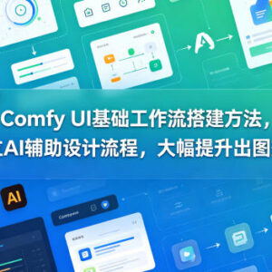 Comfy UI基础工作流搭建教程 搭建AI辅助设计流程提升出图效率-雨叶虚拟资源网